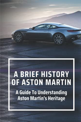 A Brief History Of Aston Martin: A Guide To Understanding Aston Martin's Heritage: The Gentleman Racer