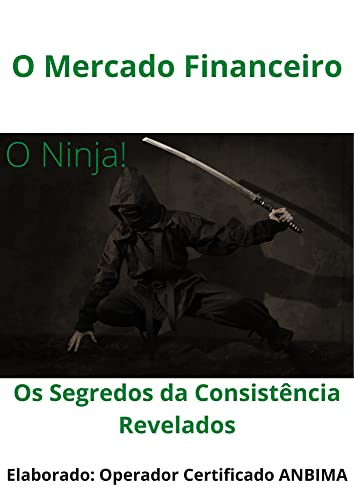 O NINJA! O MERCADO FINANCEIRO! OS SEGREDOS DA CONSISTÊNCIA REVELADOS (Portuguese Edition)