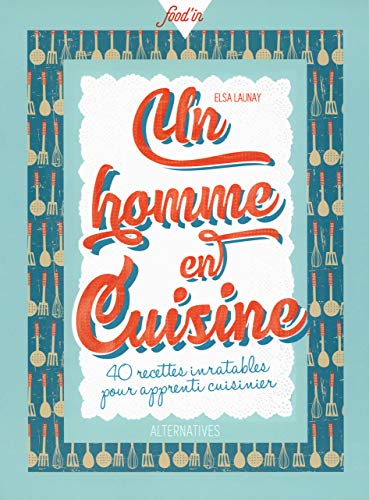 Un homme en cuisine: 40 recettes inratables pour apprenti cuisinier