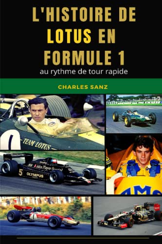 L’HISTOIRE DE LOTUS EN FORMULE 1 AU RYTHME DE TOUR RAPIDE: Colin Chapman, Cliff Allison, Innes Ireland, Jim Clark, Graham Hill, Jochen Rindt, Emerson ... Nigel Mansell, Ayrton Senna, Kimi Räikkönen…